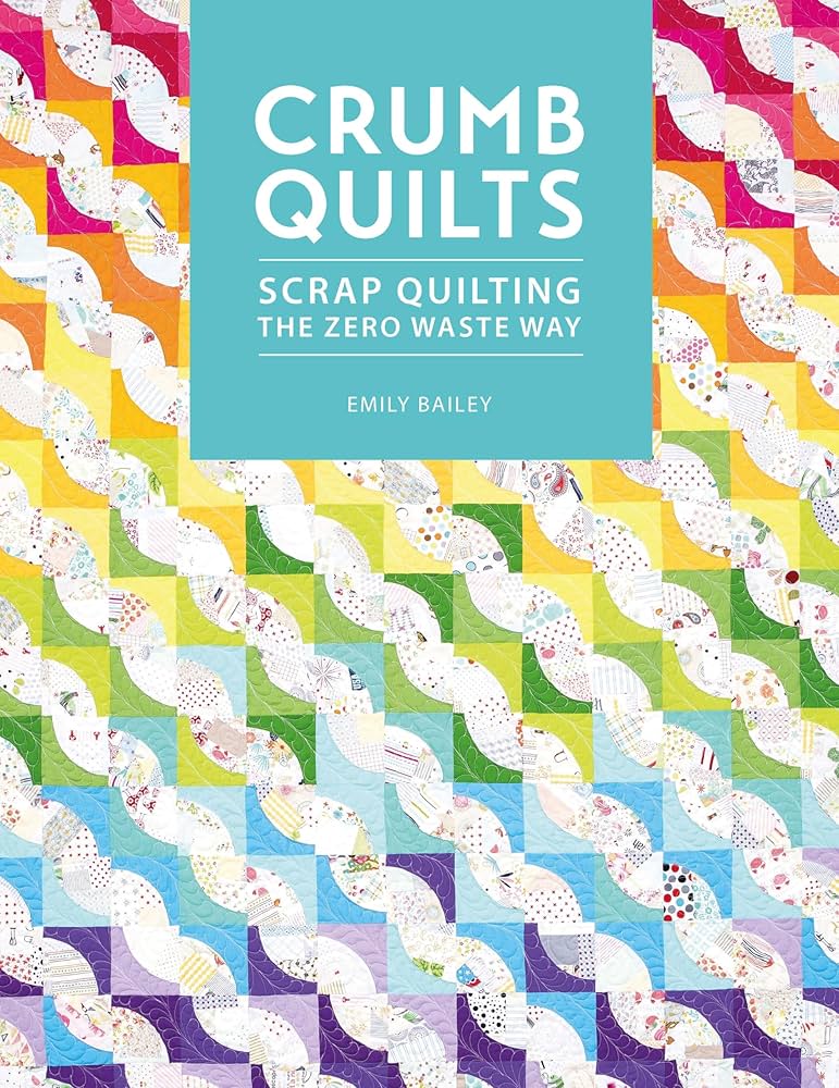 Crumb Quilts Scrap Quilting the Zero Waste Way by Emily Bailey